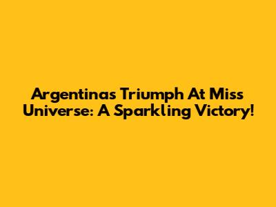 Argentina's Triumph At Miss Universe: A Sparkling Victory!