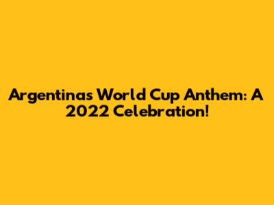 Argentina's World Cup Anthem: A 2022 Celebration!