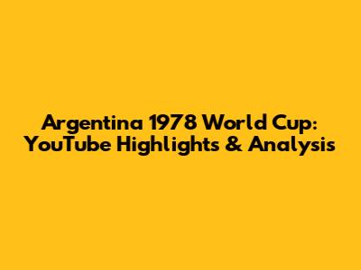Argentina 1978 World Cup: YouTube Highlights & Analysis