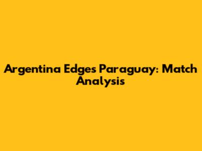 Argentina Edges Paraguay: Match Analysis