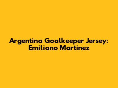 Argentina Goalkeeper Jersey: Emiliano Martinez