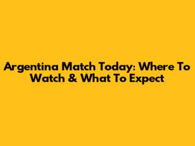 Argentina Match Today: Where To Watch & What To Expect