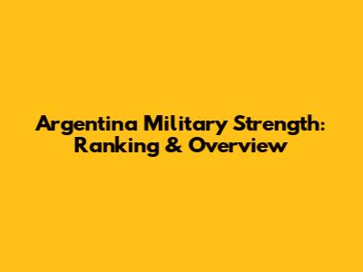 Argentina Military Strength: Ranking & Overview