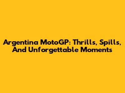 Argentina MotoGP: Thrills, Spills, And Unforgettable Moments