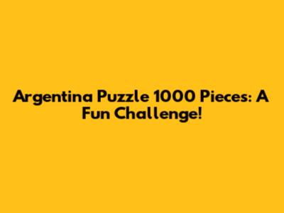 Argentina Puzzle 1000 Pieces: A Fun Challenge!