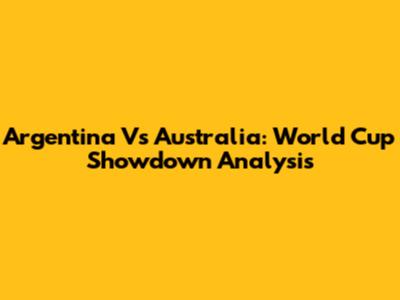 Argentina Vs Australia: World Cup Showdown Analysis
