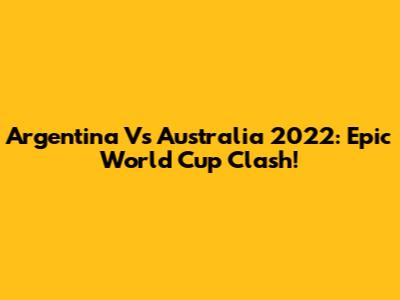 Argentina Vs Australia 2022: Epic World Cup Clash!