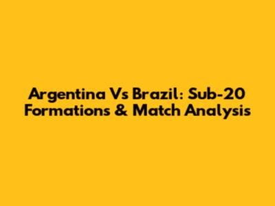 Argentina Vs Brazil: Sub-20 Formations & Match Analysis