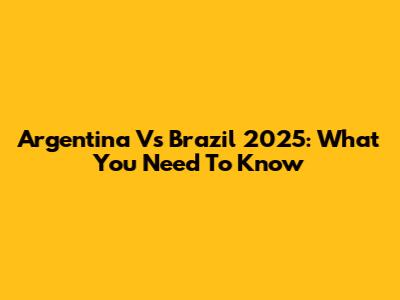 Argentina Vs Brazil 2025: What You Need To Know