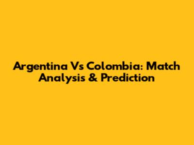 Argentina Vs Colombia: Match Analysis & Prediction