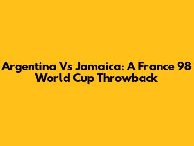 Argentina Vs Jamaica: A France 98 World Cup Throwback