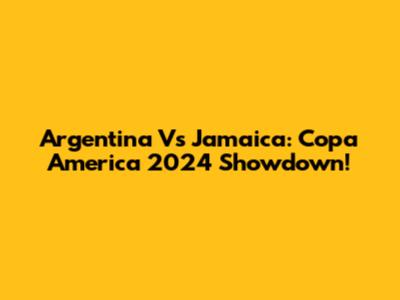 Argentina Vs Jamaica: Copa America 2024 Showdown!