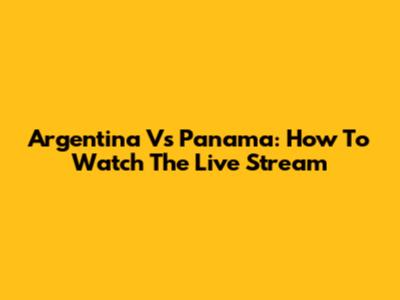 Argentina Vs Panama: How To Watch The Live Stream