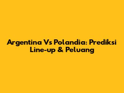 Argentina Vs Polandia: Prediksi Line-up & Peluang