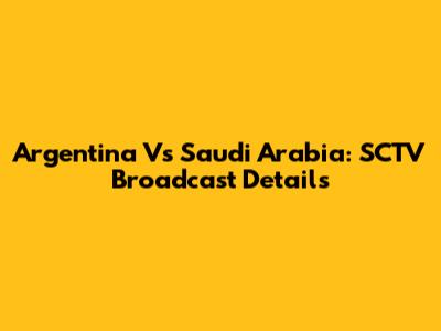 Argentina Vs Saudi Arabia: SCTV Broadcast Details