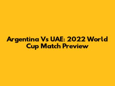 Argentina Vs UAE: 2022 World Cup Match Preview