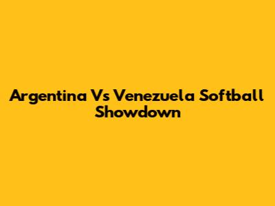 Argentina Vs Venezuela Softball Showdown