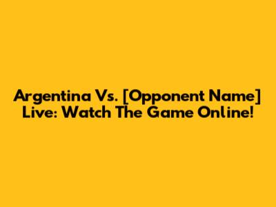 Argentina Vs. [Opponent Name] Live: Watch The Game Online!