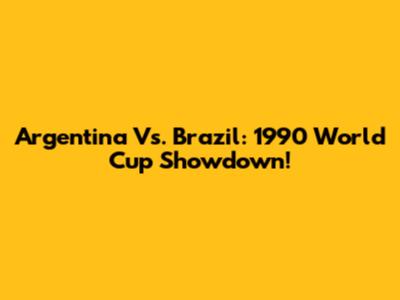 Argentina Vs. Brazil: 1990 World Cup Showdown!