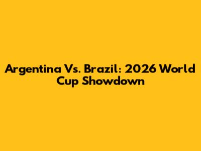 Argentina Vs. Brazil: 2026 World Cup Showdown