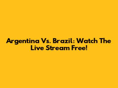 Argentina Vs. Brazil: Watch The Live Stream Free!