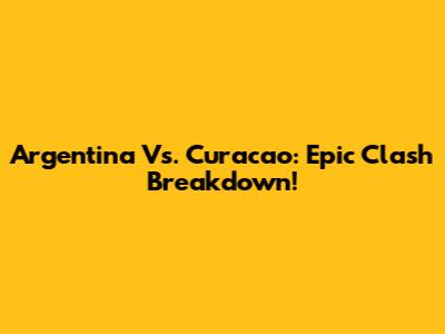 Argentina Vs. Curacao: Epic Clash Breakdown!
