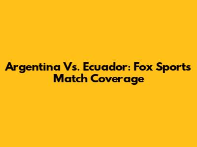 Argentina Vs. Ecuador: Fox Sports' Match Coverage