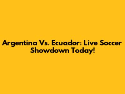 Argentina Vs. Ecuador: Live Soccer Showdown Today!