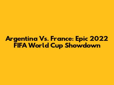 Argentina Vs. France: Epic 2022 FIFA World Cup Showdown