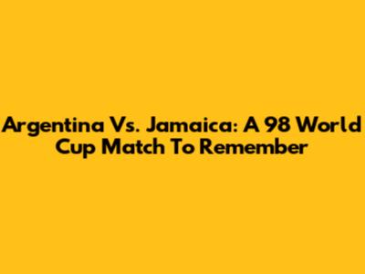 Argentina Vs. Jamaica: A '98 World Cup Match To Remember
