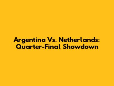 Argentina Vs. Netherlands: Quarter-Final Showdown