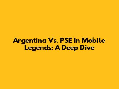 Argentina Vs. PSE In Mobile Legends: A Deep Dive