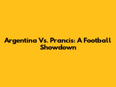 Argentina Vs. Prancis: A Football Showdown