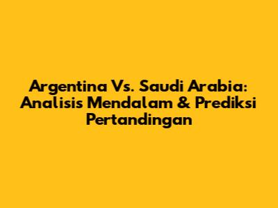 Argentina Vs. Saudi Arabia: Analisis Mendalam & Prediksi Pertandingan