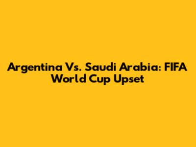 Argentina Vs. Saudi Arabia: FIFA World Cup Upset