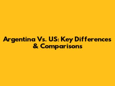Argentina Vs. US: Key Differences & Comparisons