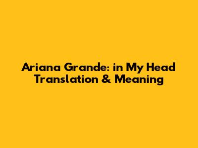 Ariana Grande: "in My Head" Translation & Meaning