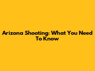 Arizona Shooting: What You Need To Know