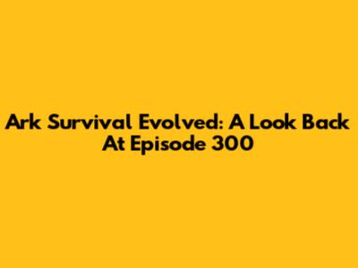 Ark Survival Evolved: A Look Back At Episode 300