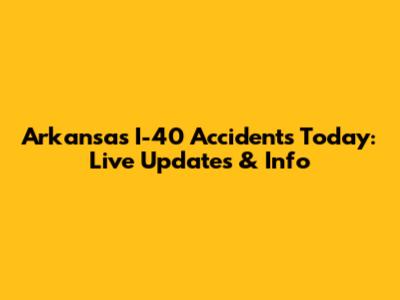 Arkansas I-40 Accidents Today: Live Updates & Info