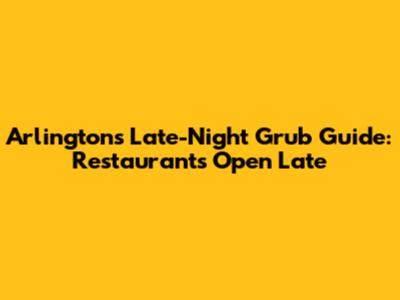 Arlington's Late-Night Grub Guide: Restaurants Open Late