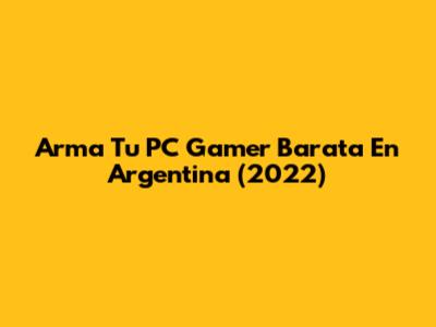 Arma Tu PC Gamer Barata En Argentina (2022)