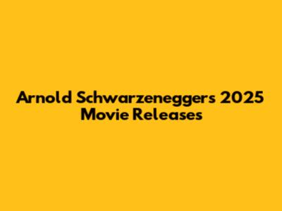 Arnold Schwarzenegger's 2025 Movie Releases