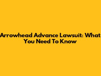 Arrowhead Advance Lawsuit: What You Need To Know