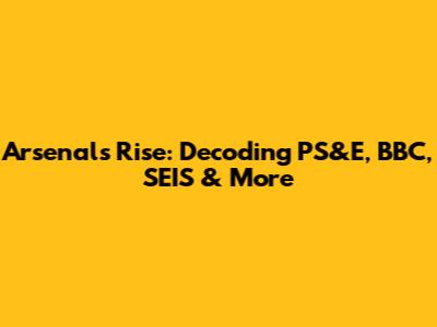 Arsenal's Rise: Decoding PS&E, BBC, SEIS & More