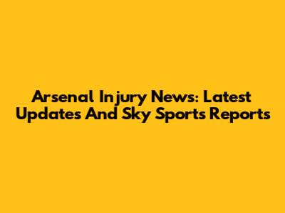 Arsenal Injury News: Latest Updates And Sky Sports Reports