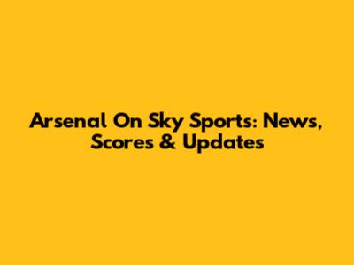 Arsenal On Sky Sports: News, Scores & Updates
