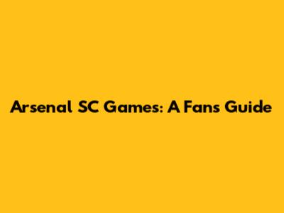 Arsenal SC Games: A Fan's Guide