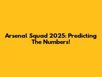 Arsenal Squad 2025: Predicting The Numbers!