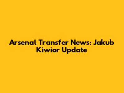 Arsenal Transfer News: Jakub Kiwior Update